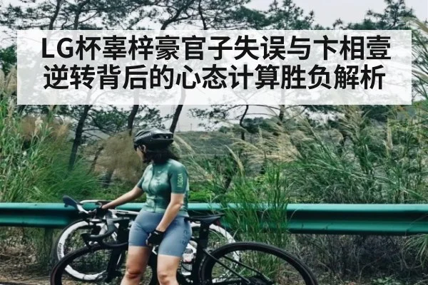 LG杯辜梓豪官子失误与卞相壹逆转背后的心态计算胜负解析 - www.c7c7.app